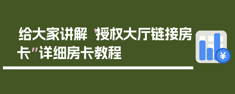 给大家讲解“授权大厅链接房卡”详细房卡教程