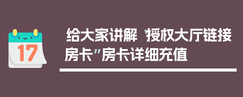 给大家讲解“授权大厅链接房卡”房卡详细充值