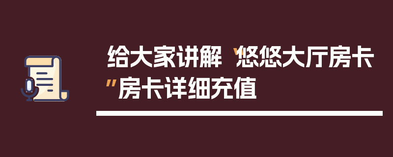 给大家讲解“悠悠大厅房卡”房卡详细充值
