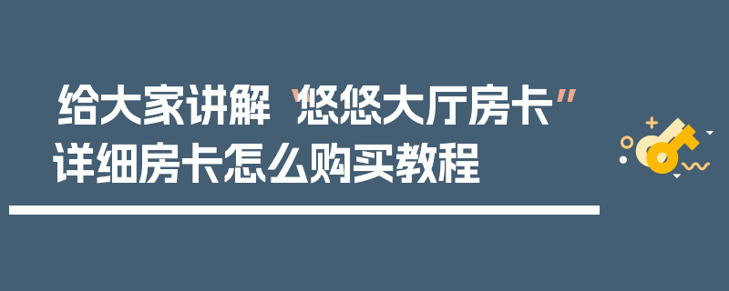给大家讲解“悠悠大厅房卡”详细房卡怎么购买教程