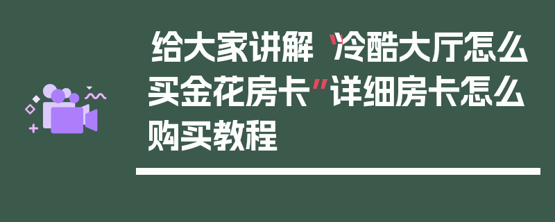给大家讲解“冷酷大厅怎么买金花房卡”详细房卡怎么购买教程