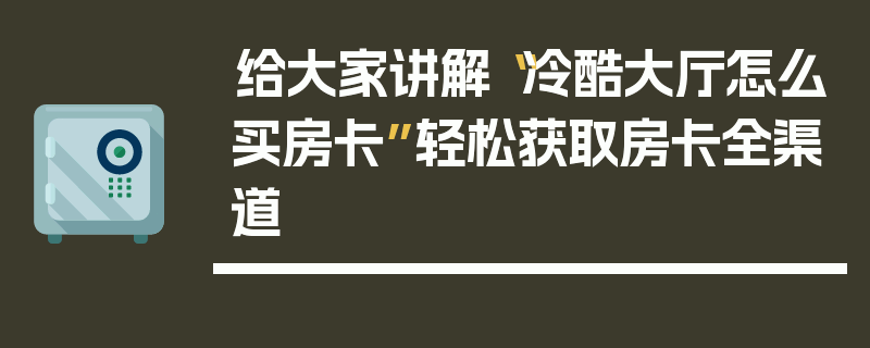 给大家讲解“冷酷大厅怎么买房卡”轻松获取房卡全渠道
