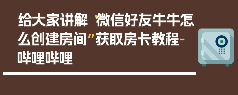 给大家讲解“微信好友牛牛怎么创建房间”获取房卡教程-哔哩哔哩