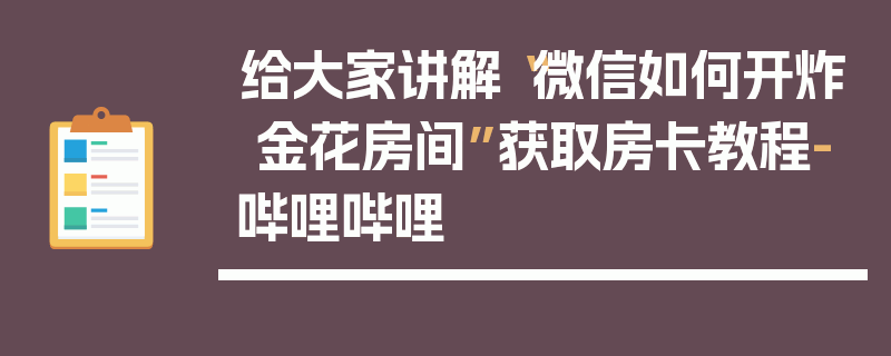 给大家讲解“微信如何开炸 金花房间”获取房卡教程-哔哩哔哩