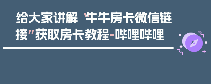 给大家讲解“牛牛房卡微信链接”获取房卡教程-哔哩哔哩