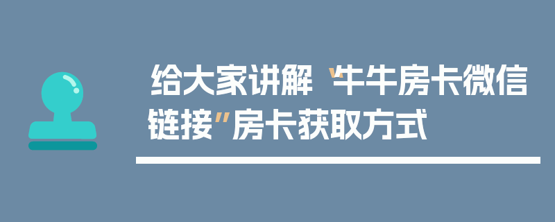 给大家讲解“牛牛房卡微信链接”房卡获取方式