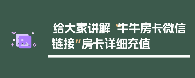 给大家讲解“牛牛房卡微信链接”房卡详细充值