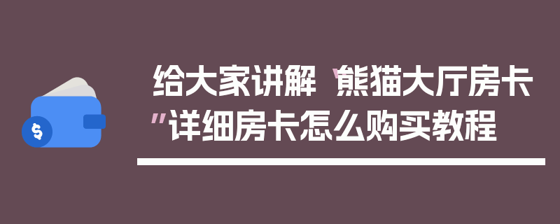 给大家讲解“熊猫大厅房卡”详细房卡怎么购买教程