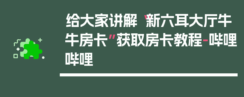 给大家讲解“新六耳大厅牛牛房卡”获取房卡教程-哔哩哔哩
