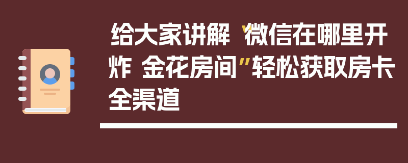 给大家讲解“微信在哪里开炸 金花房间”轻松获取房卡全渠道