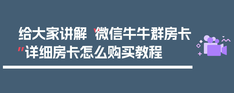 给大家讲解“微信牛牛群房卡”详细房卡怎么购买教程