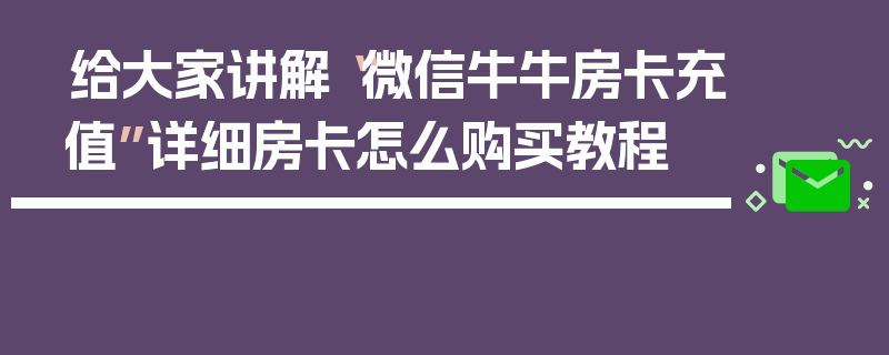 给大家讲解“微信牛牛房卡充值”详细房卡怎么购买教程