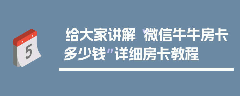给大家讲解“微信牛牛房卡多少钱”详细房卡教程