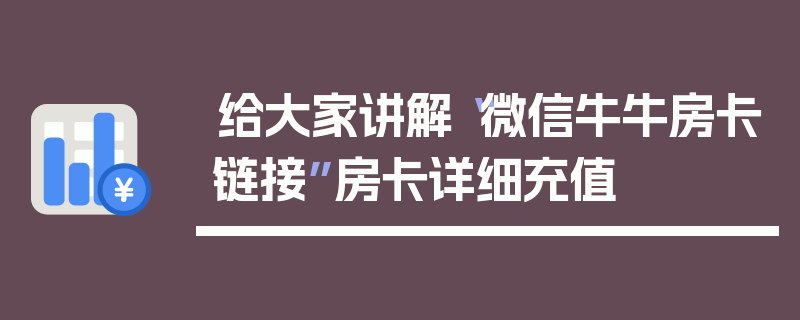 给大家讲解“微信牛牛房卡链接”房卡详细充值