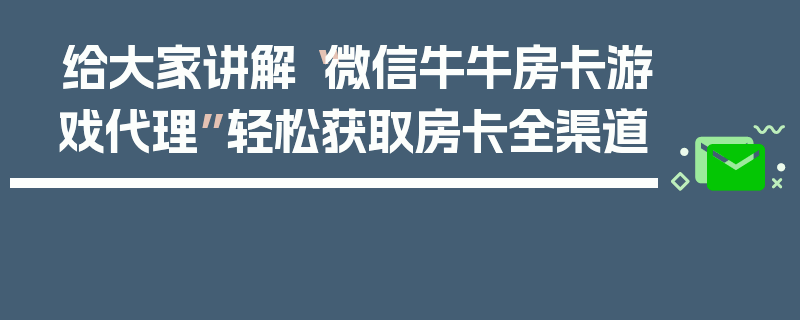 给大家讲解“微信牛牛房卡游戏代理”轻松获取房卡全渠道