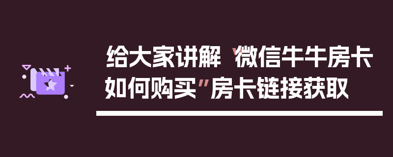 给大家讲解“微信牛牛房卡如何购买”房卡链接获取