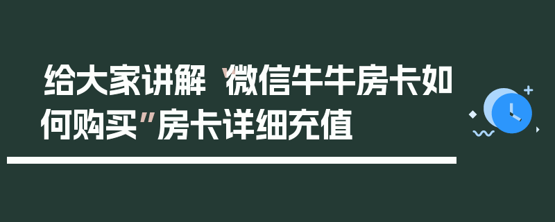 给大家讲解“微信牛牛房卡如何购买”房卡详细充值