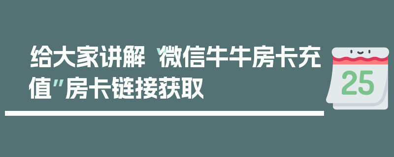 给大家讲解“微信牛牛房卡充值”房卡链接获取
