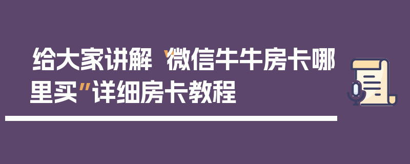 给大家讲解“微信牛牛房卡哪里买”详细房卡教程