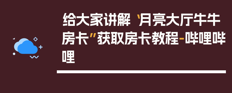 给大家讲解“月亮大厅牛牛房卡”获取房卡教程-哔哩哔哩