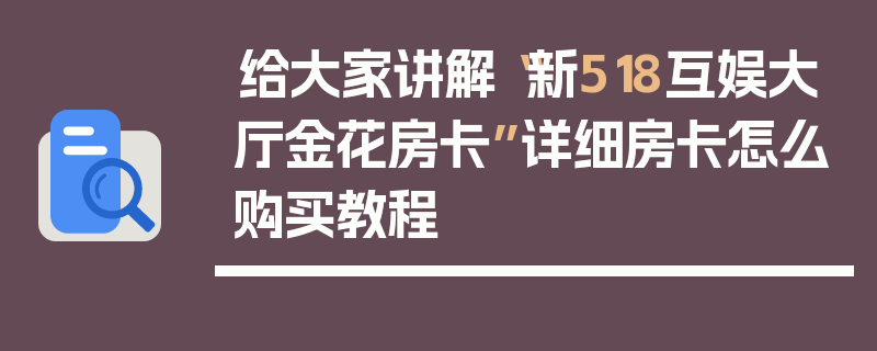 给大家讲解“新518互娱大厅金花房卡”详细房卡怎么购买教程