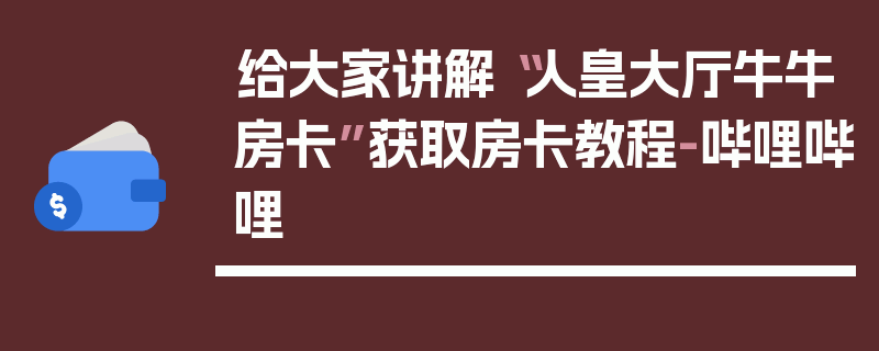 给大家讲解“人皇大厅牛牛房卡”获取房卡教程-哔哩哔哩