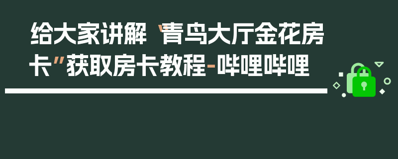给大家讲解“青鸟大厅金花房卡”获取房卡教程-哔哩哔哩