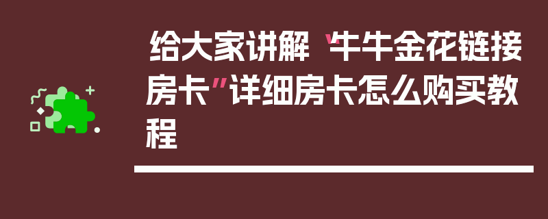 给大家讲解“牛牛金花链接房卡”详细房卡怎么购买教程