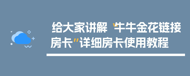 给大家讲解“牛牛金花链接房卡”详细房卡使用教程