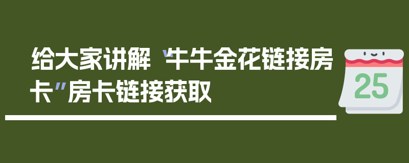 给大家讲解“牛牛金花链接房卡”房卡链接获取