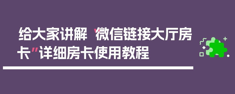 给大家讲解“微信链接大厅房卡”详细房卡使用教程