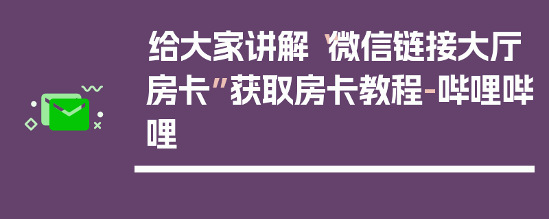 给大家讲解“微信链接大厅房卡”获取房卡教程-哔哩哔哩