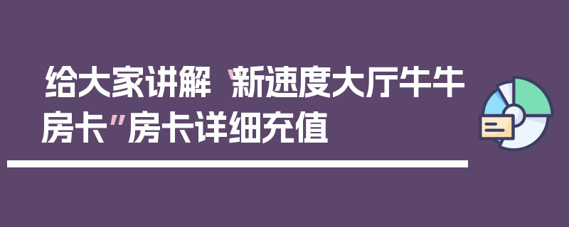 给大家讲解“新速度大厅牛牛房卡”房卡详细充值