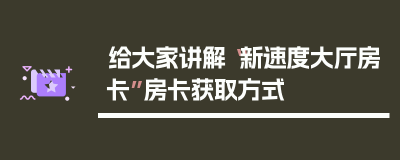 给大家讲解“新速度大厅房卡”房卡获取方式