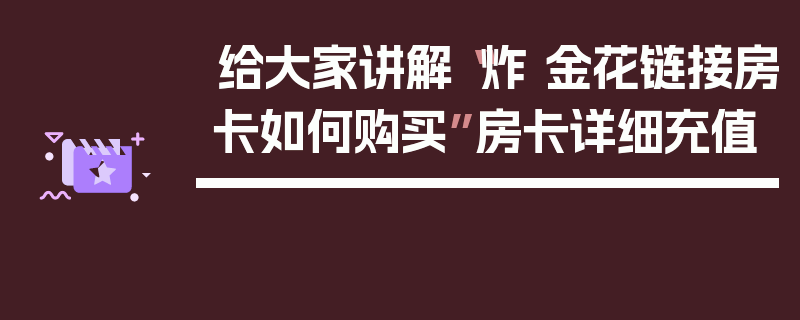 给大家讲解“炸 金花链接房卡如何购买”房卡详细充值