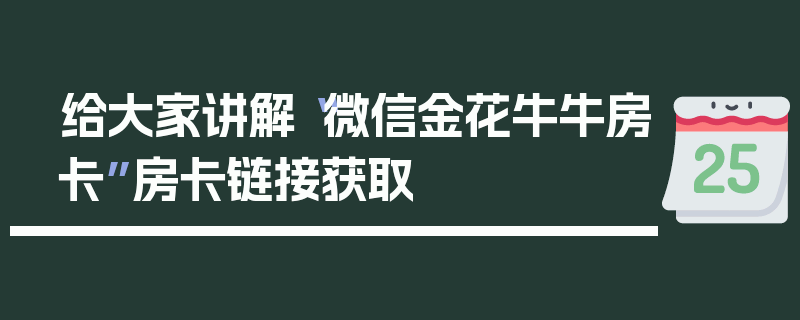 给大家讲解“微信金花牛牛房卡”房卡链接获取