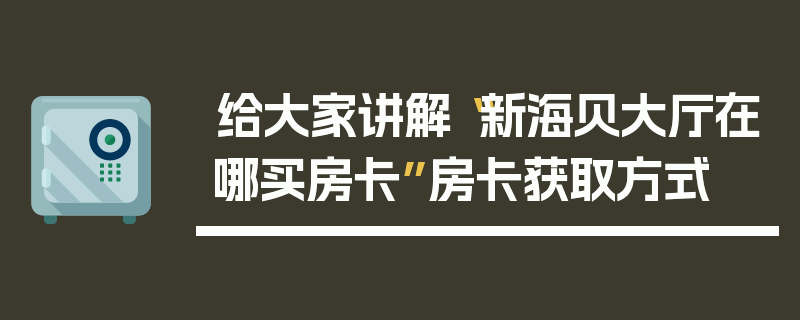 给大家讲解“新海贝大厅在哪买房卡”房卡获取方式