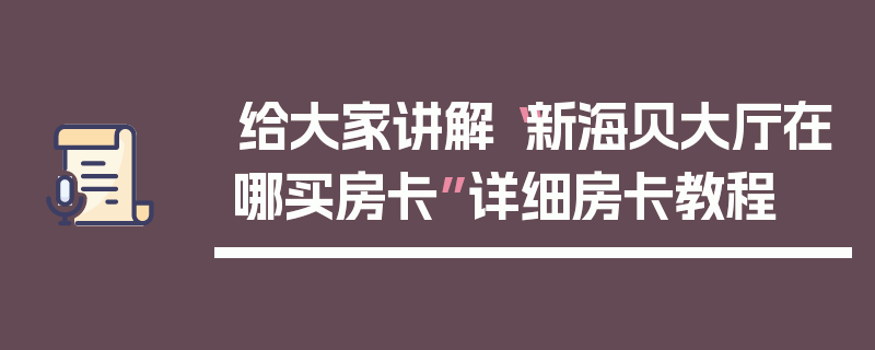 给大家讲解“新海贝大厅在哪买房卡”详细房卡教程