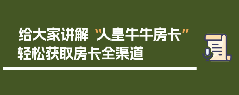 给大家讲解“人皇牛牛房卡”轻松获取房卡全渠道