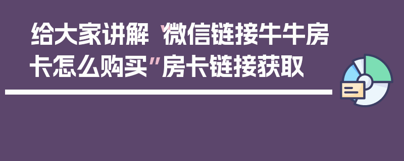 给大家讲解“微信链接牛牛房卡怎么购买”房卡链接获取