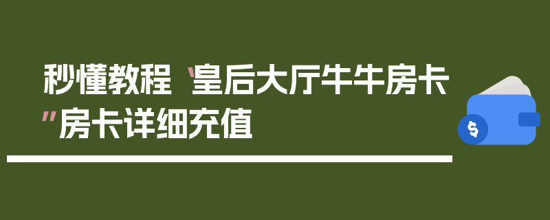 秒懂教程“皇后大厅牛牛房卡”房卡详细充值