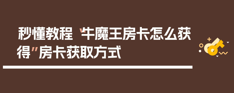 秒懂教程“牛魔王房卡怎么获得”房卡获取方式