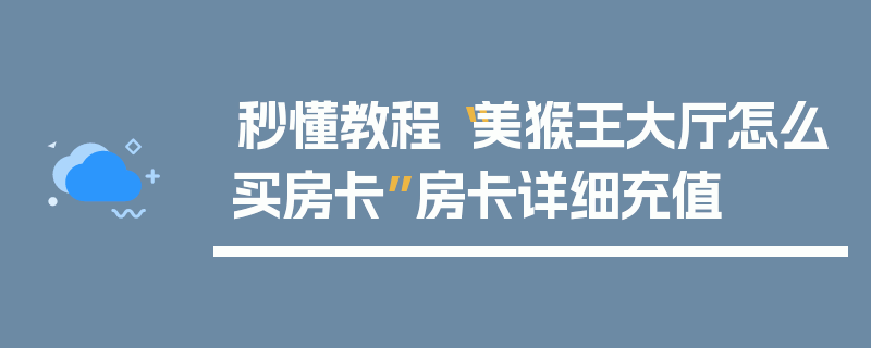 秒懂教程“美猴王大厅怎么买房卡”房卡详细充值