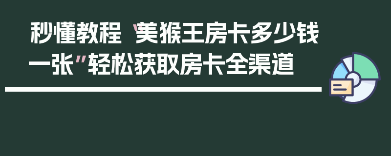 秒懂教程“美猴王房卡多少钱一张”轻松获取房卡全渠道