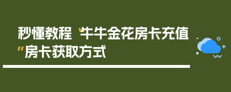 秒懂教程“牛牛金花房卡充值”房卡获取方式