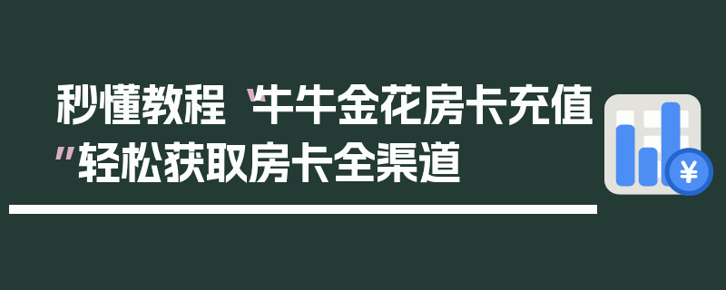 秒懂教程“牛牛金花房卡充值”轻松获取房卡全渠道
