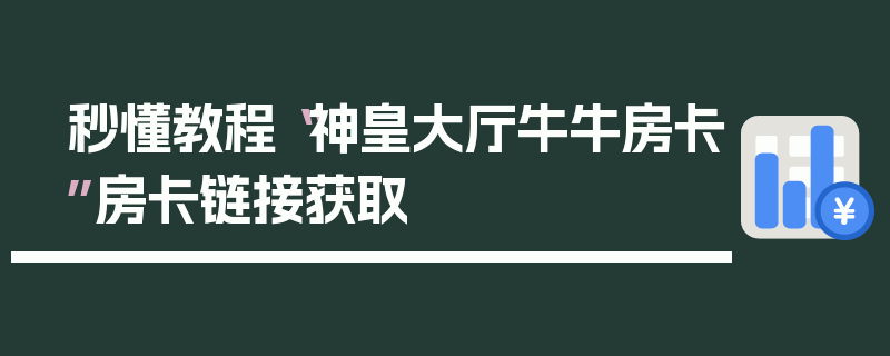 秒懂教程“神皇大厅牛牛房卡”房卡链接获取