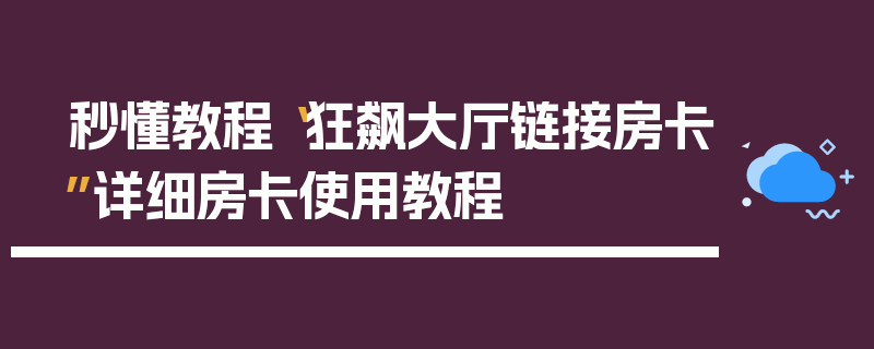 秒懂教程“狂飙大厅链接房卡”详细房卡使用教程