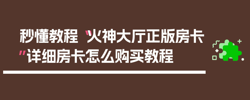 秒懂教程“火神大厅正版房卡”详细房卡怎么购买教程