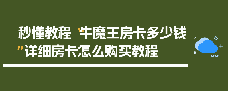 秒懂教程“牛魔王房卡多少钱”详细房卡怎么购买教程